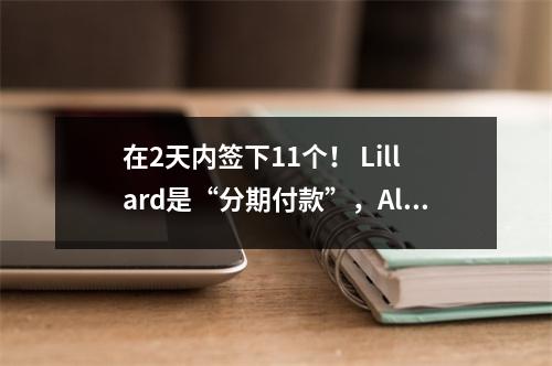 在2天内签下11个！ Lillard是“分期付款”，Alexander签署了NBA最昂贵的合同