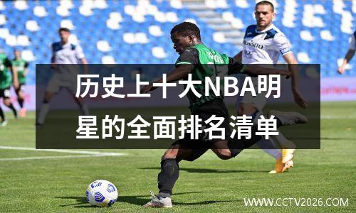 历史上十大NBA明星的全面排名清单