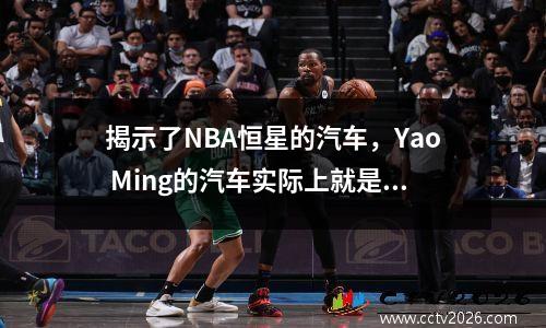 揭示了NBA恒星的汽车，Yao Ming的汽车实际上就是这样