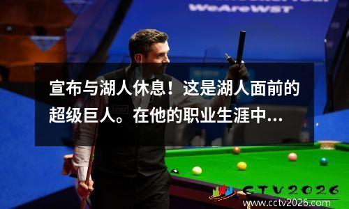 宣布与湖人休息！这是湖人面前的超级巨人。在他的职业生涯中，他只为湖人队效力。