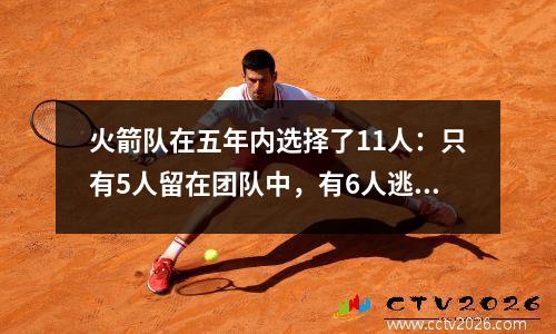 火箭队在五年内选择了11人：只有5人留在团队中，有6人逃跑了，现在这6人的水平是多少？