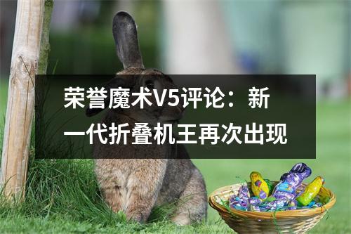 荣誉魔术V5评论：新一代折叠机王再次出现