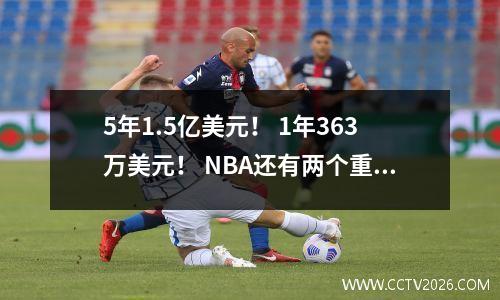 5年1.5亿美元！ 1年363万美元！ NBA还有两个重大签约