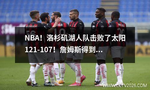 NBA！洛杉矶湖人队击败了太阳121-107！詹姆斯得到16分！戴维斯14分