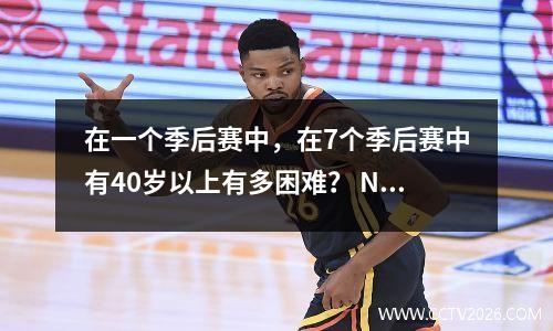 在一个季后赛中，在7个季后赛中有40岁以上有多困难？ NBA历史上只有3个人做到了，约旦仅排名最后