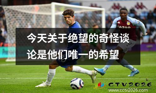 今天关于绝望的奇怪谈论是他们唯一的希望