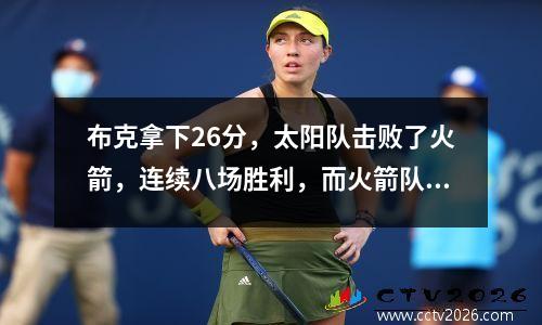 布克拿下26分，太阳队击败了火箭，连续八场胜利，而火箭队连续11场失利