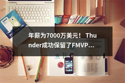 年薪为7000万美元！ Thunder成功保留了FMVP，这是NBA历史上最昂贵的合同