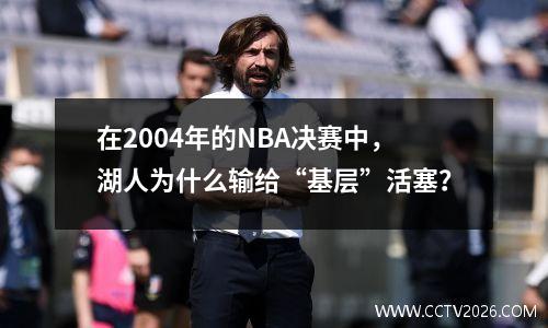 在2004年的NBA决赛中，湖人为什么输给“基层”活塞？