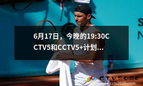 6月17日，今晚的19:30CCTV5和CCTV5+计划预告片，今天的NBA战斗报告