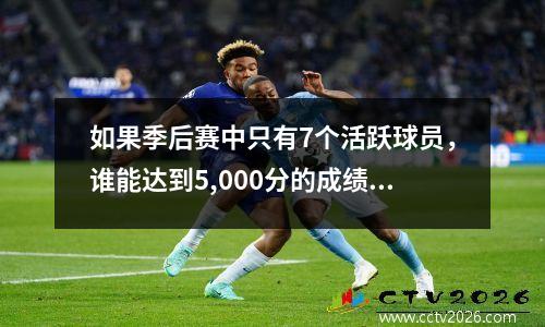 如果季后赛中只有7个活跃球员，谁能达到5,000分的成绩？