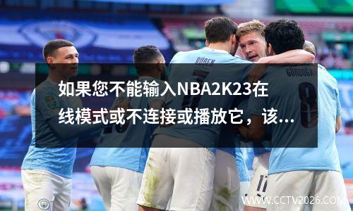 如果您不能输入NBA2K23在线模式或不连接或播放它，该怎么办？解决它的一个技巧