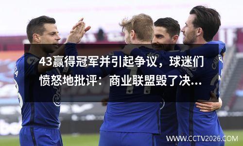 43赢得冠军并引起争议，球迷们愤怒地批评：商业联盟毁了决赛