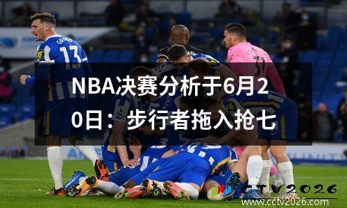 NBA决赛分析于6月20日：步行者拖入抢七