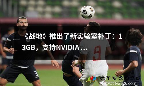 《战地》推出了新实验室补丁：13GB，支持NVIDIA DLSS 4