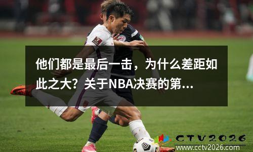 他们都是最后一击，为什么差距如此之大？关于NBA决赛的第一场比赛的想法