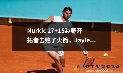 Nurkic 27+15越野开拓者击败了火箭，Jaylen Green成为了19