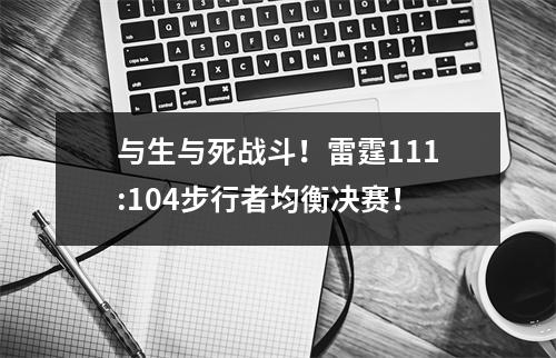 与生与死战斗！雷霆111:104步行者均衡决赛！