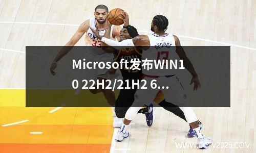 Microsoft发布WIN10 22H2/21H2 6月累积更新