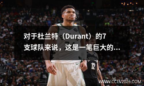 对于杜兰特（Durant）的7支球队来说，这是一笔巨大的交易！揭示了具体细节：涉及火箭，湖人和战士