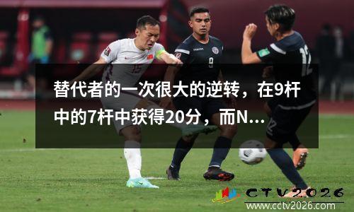 替代者的一次很大的逆转，在9杆中的7杆中获得20分，而NBA决赛是22分！大黑马摔倒了