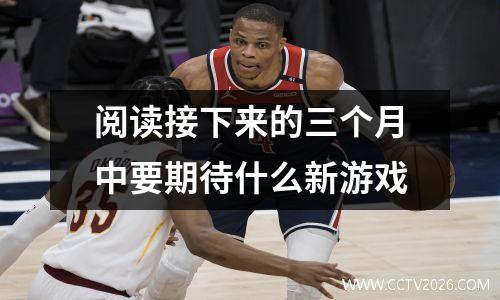阅读接下来的三个月中要期待什么新游戏