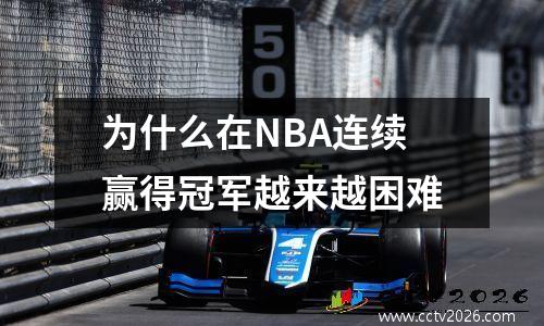 为什么在NBA连续赢得冠军越来越困难