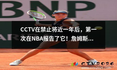 CCTV在禁止将近一年后，第一次在NBA报告了它！詹姆斯国王应该得到如此罕见的待遇