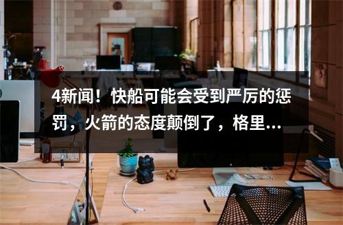 4新闻！快船可能会受到严厉的惩罚，火箭的态度颠倒了，格里芬很冷，约旦的视野还不错