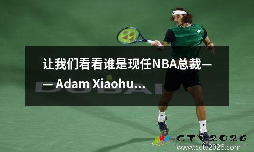 让我们看看谁是现任NBA总裁—— Adam Xiaohua！