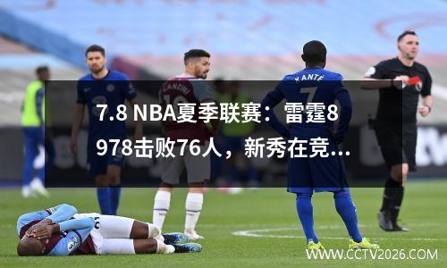 7.8 NBA夏季联赛：雷霆8978击败76人，新秀在竞技场中闪耀