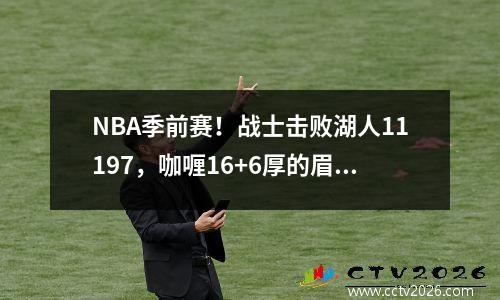 NBA季前赛！战士击败湖人11197，咖喱16+6厚的眉毛24+12，湖人越来越糟