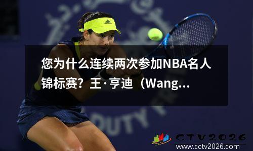 您为什么连续两次参加NBA名人锦标赛？王·亨迪（Wang Hedi）的篮球水平为3级的分析