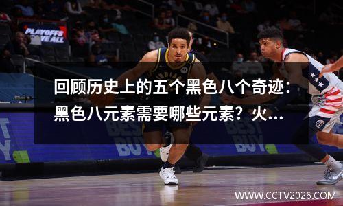 回顾历史上的五个黑色八个奇迹：黑色八元素需要哪些元素？火箭可以继续写奇迹吗？