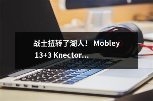 战士扭转了湖人！ Mobley 13+3 Knector在13中占3个，布朗尼缺席，库里看着比赛