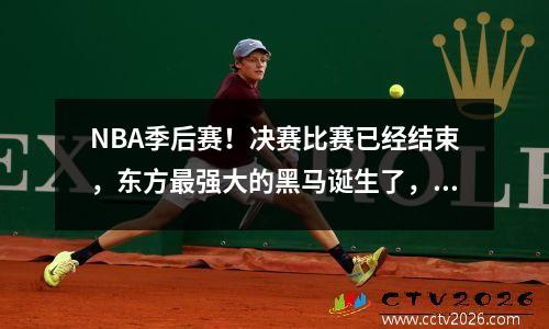 NBA季后赛！决赛比赛已经结束，东方最强大的黑马诞生了，冠军没有悬念