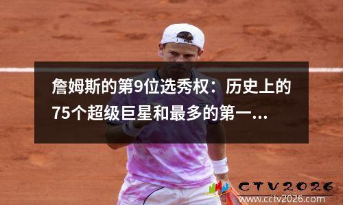 詹姆斯的第9位选秀权：历史上的75个超级巨星和最多的第一名