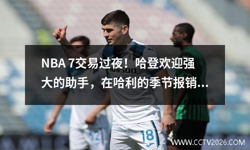 NBA 7交易过夜！哈登欢迎强大的助手，在哈利的季节报销上花费了2.87亿个魔术