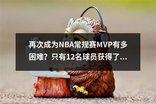 再次成为NBA常规赛MVP有多困难？只有12名球员获得了这一荣誉，而当前服务中只有4个人在名单上。