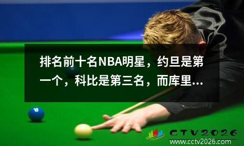 排名前十名NBA明星，约旦是第一个，科比是第三名，而库里是第六名。