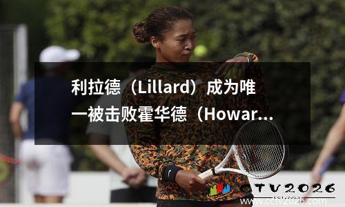 利拉德（Lillard）成为唯一被击败霍华德（Howard）的第75名？