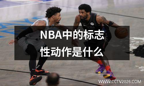 NBA中的标志性动作是什么