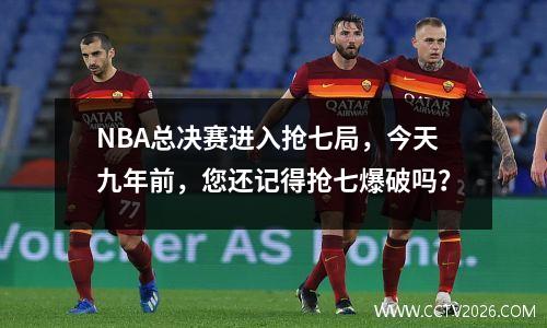 NBA总决赛进入抢七局，今天九年前，您还记得抢七爆破吗？