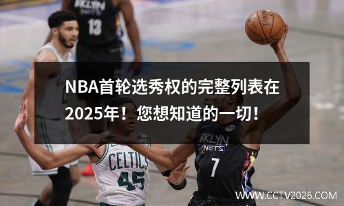 NBA首轮选秀权的完整列表在2025年！您想知道的一切！