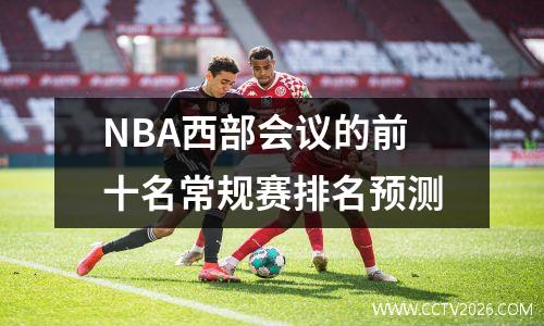 NBA西部会议的前十名常规赛排名预测