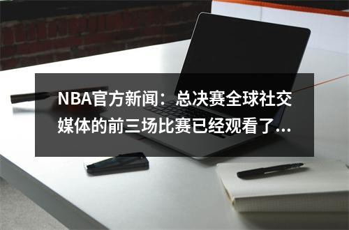 NBA官方新闻：总决赛全球社交媒体的前三场比赛已经观看了15亿次，创造了创纪录的纪录！