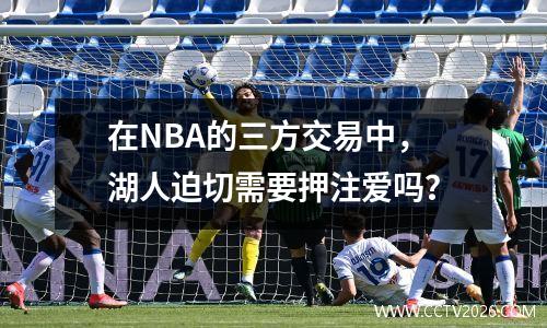 在NBA的三方交易中，湖人迫切需要押注爱吗？