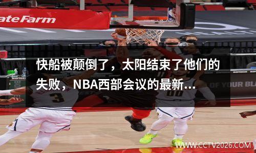 快船被颠倒了，太阳结束了他们的失败，NBA西部会议的最新排名如下，有4至7个位置