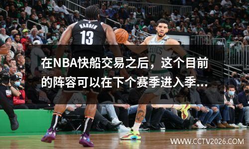 在NBA快船交易之后，这个目前的阵容可以在下个赛季进入季后赛吗？
