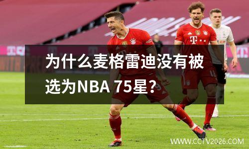 为什么麦格雷迪没有被选为NBA 75星？